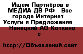 Ищем Партнёров в МЕДИА-ДВ.РФ - Все города Интернет » Услуги и Предложения   . Ненецкий АО,Коткино с.
